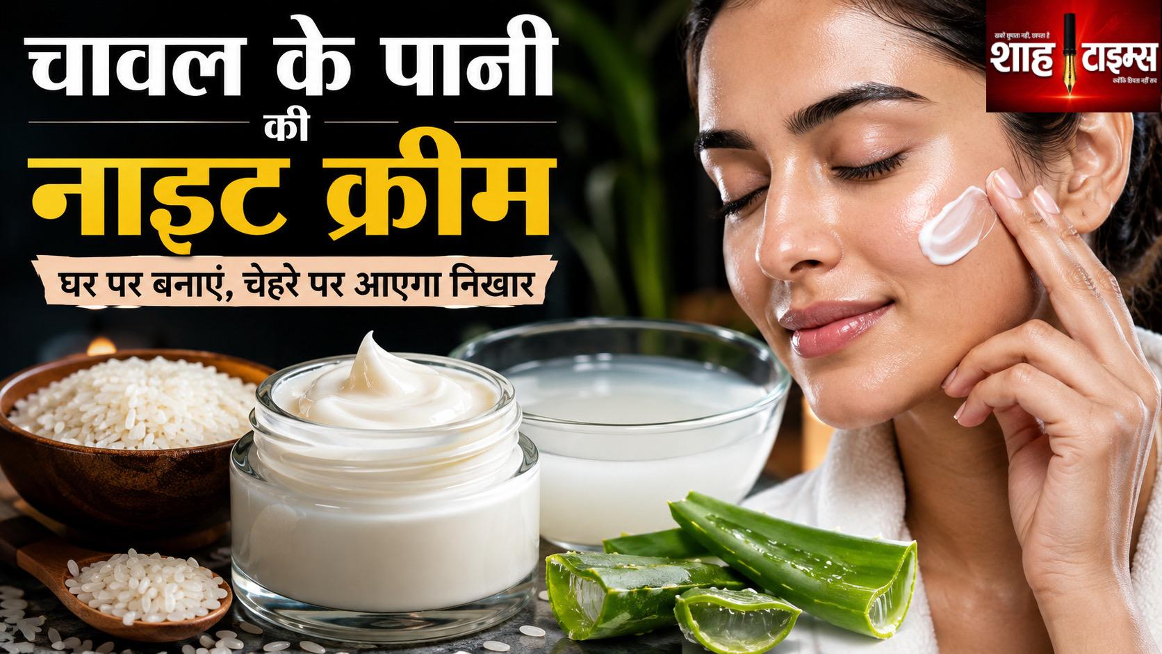 चावल के पानी की नाइट क्रीम: घर पर ऐसे बनाएं, चेहरे पर आ सकता है प्राकृतिक निखार