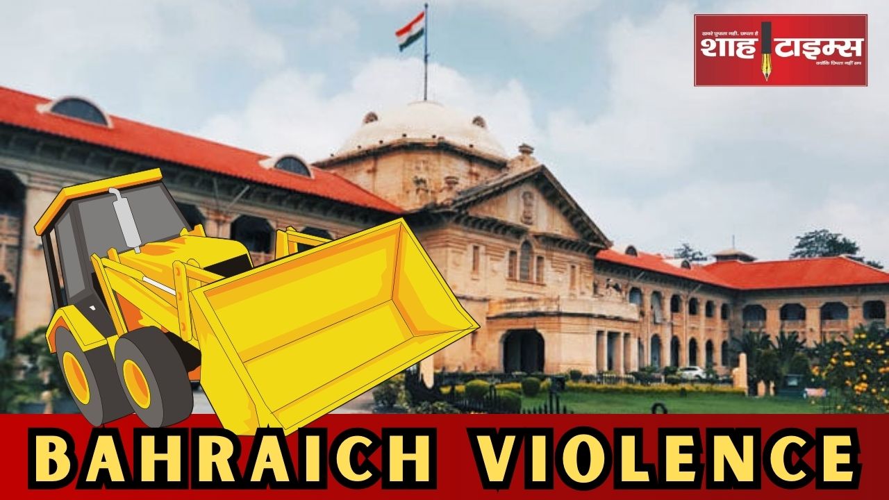 इलाहाबाद हाईकोर्ट ने बहराइच बुलडोज़र कार्रवाई पर लगाई रोक 