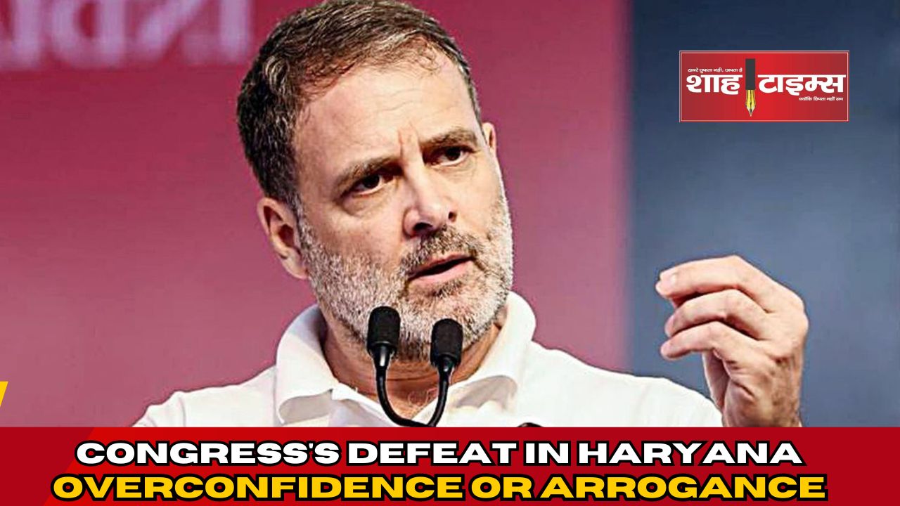 हरियाणा में कांग्रेस की हार: अति आत्मविश्वास या अहंकार?