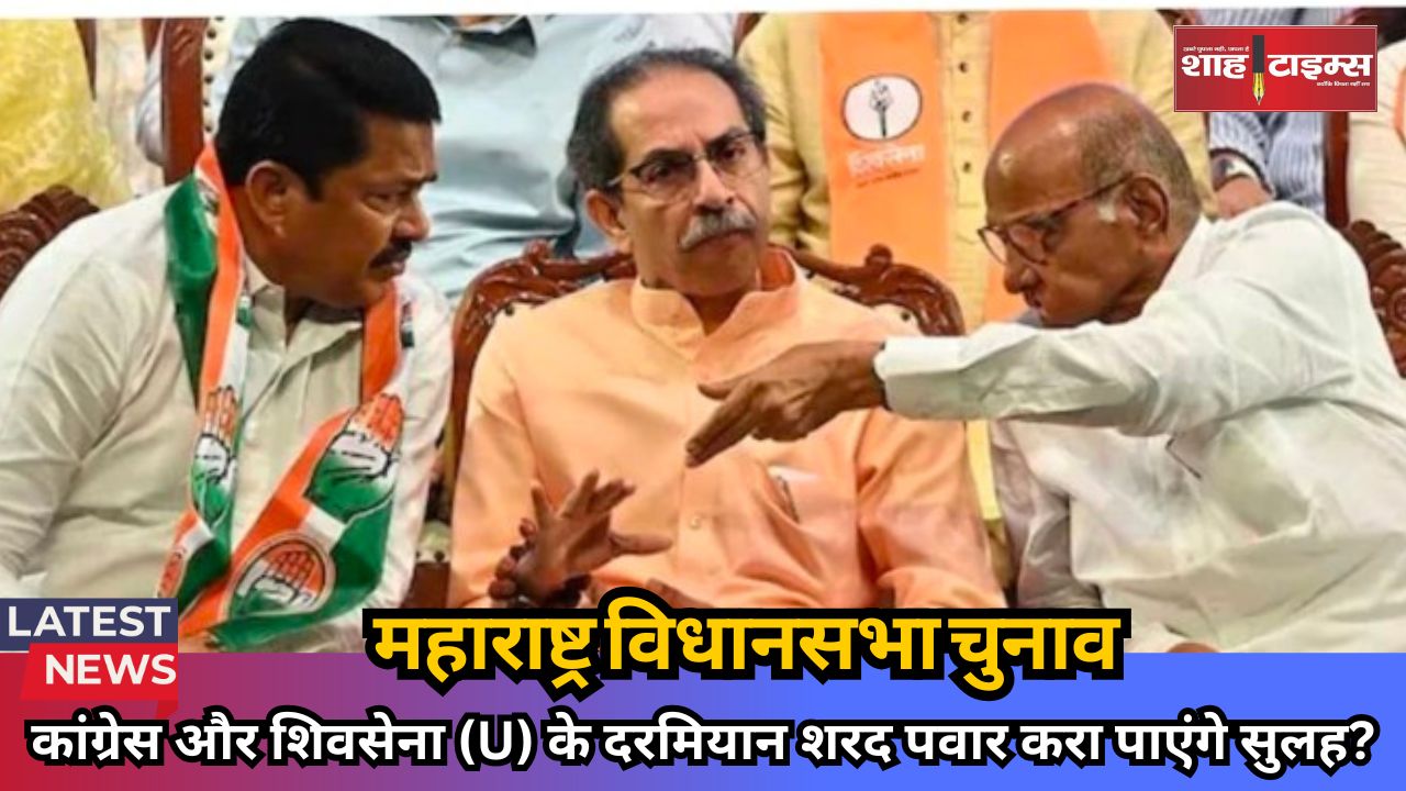 महाराष्ट्र चुनाव से पहले कांग्रेस-शिवसेना (UBT) के दरमियान सीटों को लेकर हाई वोल्टेज ड्रामा,बैठकें भी रद्द