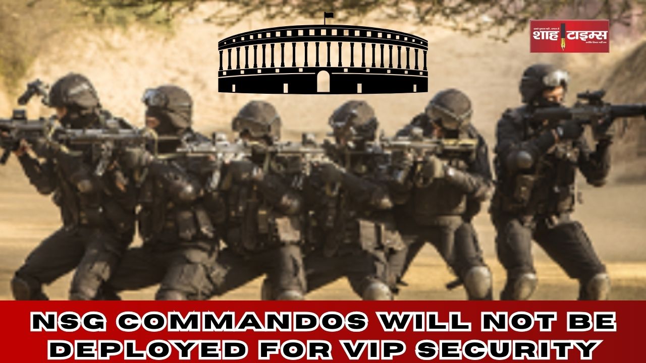 गृह मंत्रालय ने लिया निर्णय अब VIP सिक्योरिटी के लिए NSG कमांडो तैनात नहीं किए जाएंगे