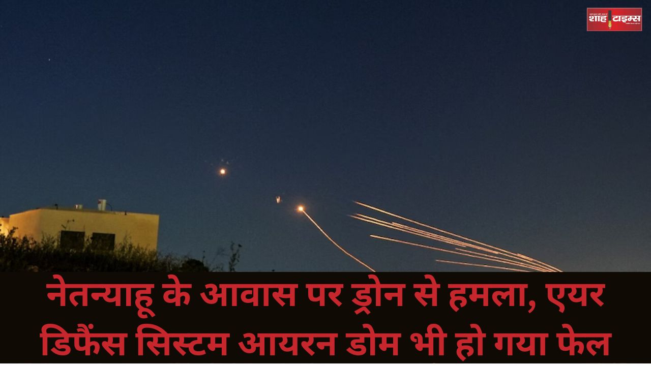 नेतन्याहू के आवास पर ड्रोन से हमला, एयर डिफैंस सिस्टम आयरन डोम भी हो गया फेल