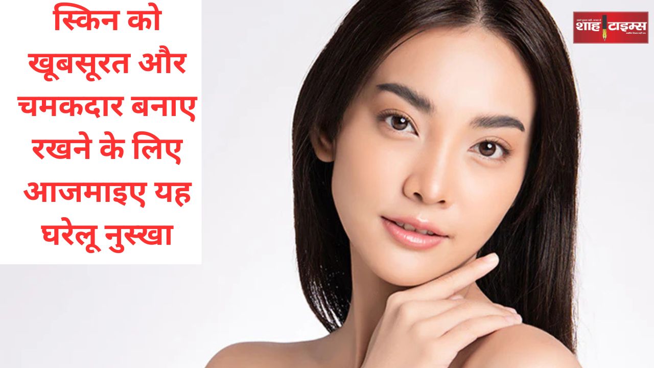 स्किन को खूबसूरत और चमकदार बनाए रखने के लिए आजमाइए यह घरेलू नुस्खा
