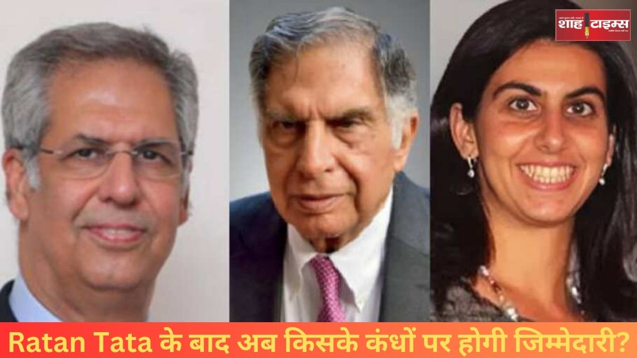 Ratan Tata के बाद अब किसके कंधों पर होगी जिम्मेदारी, जानिए जानिये कौन होगा वारिस ?
