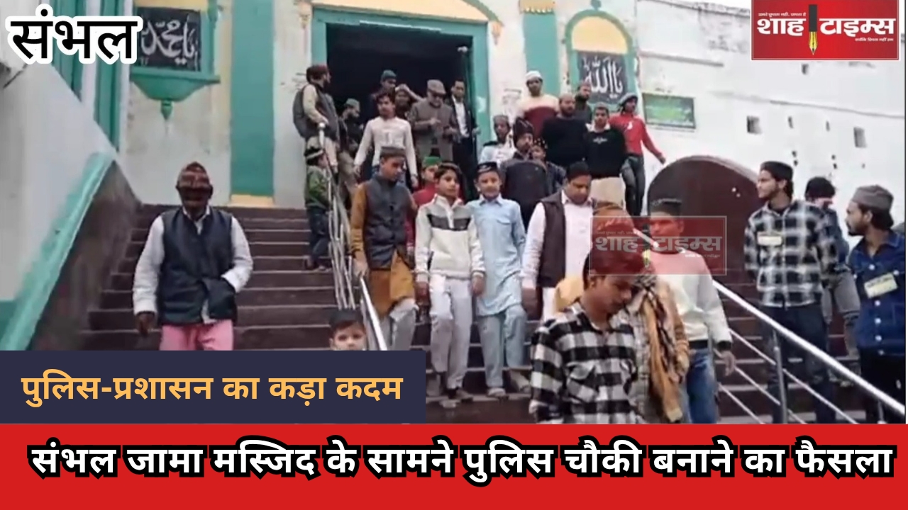 पुलिस-प्रशासन ने उठाया सख्त कदम, संभल जामा मस्जिद के सामने पुलिस चौकी बनाने का निर्णय